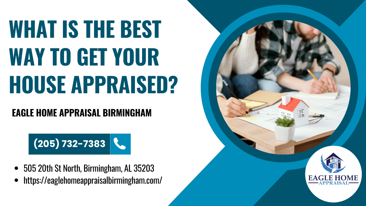 What Is The Best Way To Get Your House Appraised?